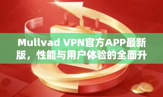 Mullvad VPN官方APP最新版,性能与用户体验的全面升级