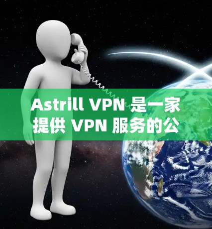 Astrill VPN 是一家提供 VPN 服务的公司,其官方网站通常会提供最新版本的下载链接。然而,由于我无法直接访问互联网或访问具体的网站,我无法提供具体的下载链接或版本信息