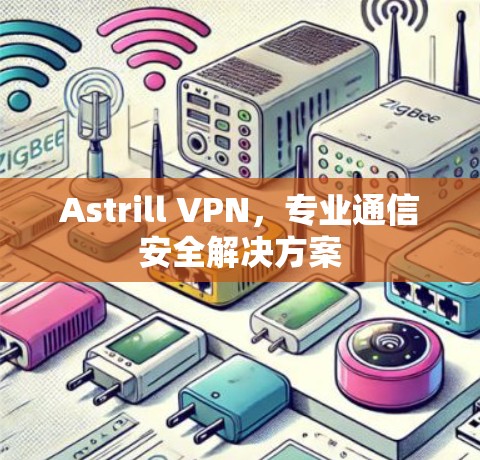Astrill VPN,专业通信安全解决方案