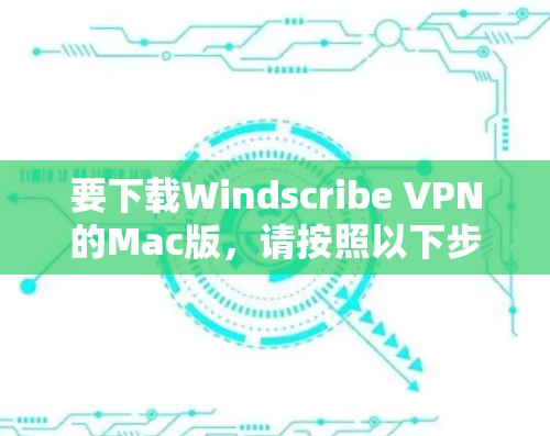 要下载Windscribe VPN的Mac版,请按照以下步骤操作