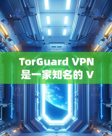 TorGuard VPN 是一家知名的 VPN 服务提供商,其官方正版软件可以通过其官方网站直接下载和购买。以下是获取正版 TorGuard VPN 的步骤