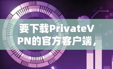 要下载PrivateVPN的官方客户端，请按照以下步骤操作
