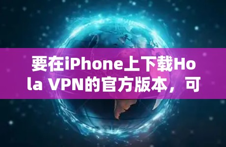 要在iPhone上下载Hola VPN的官方版本,可以按照以下步骤操作