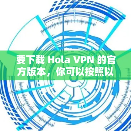 要下载 Hola VPN 的官方版本,你可以按照以下步骤操作