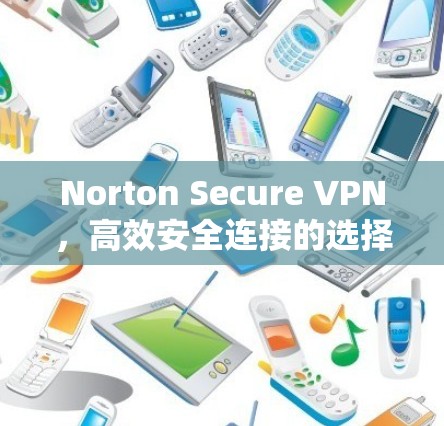 Norton Secure VPN，高效安全连接的选择