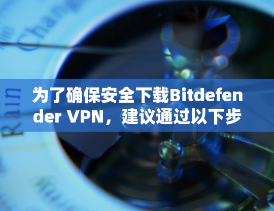 为了确保安全下载Bitdefender VPN，建议通过以下步骤找到官方下载地址