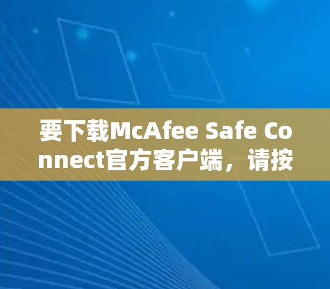 要下载McAfee Safe Connect官方客户端，请按照以下步骤操作