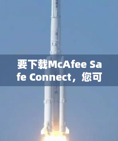 要下载McAfee Safe Connect,您可以按照以下步骤操作