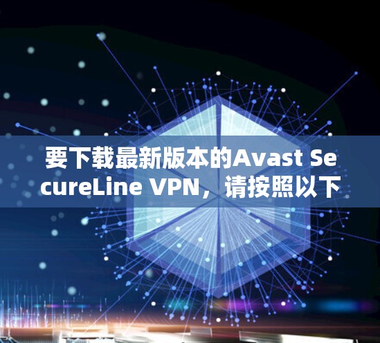 要下载最新版本的Avast SecureLine VPN,请按照以下步骤操作