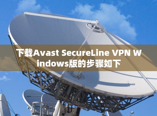 下载Avast SecureLine VPN Windows版的步骤如下