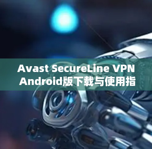 Avast SecureLine VPN Android版下载与使用指南