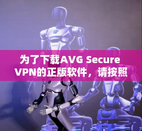 为了下载AVG Secure VPN的正版软件，请按照以下步骤操作