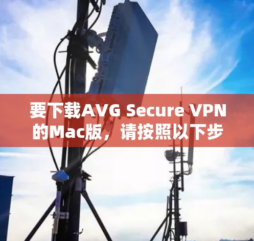 要下载AVG Secure VPN的Mac版,请按照以下步骤操作