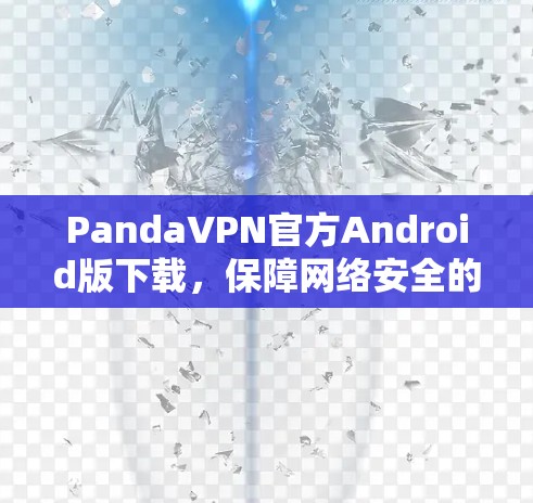 PandaVPN官方Android版下载,保障网络安全的智能选择