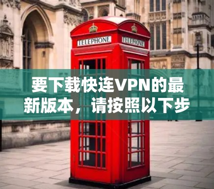 要下载快连VPN的最新版本,请按照以下步骤操作