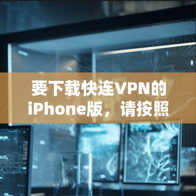 要下载快连VPN的iPhone版,请按照以下步骤操作