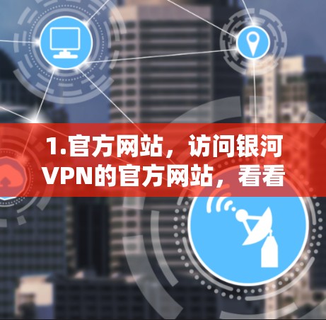 1.官方网站,访问银河VPN的官方网站,看看是否有明确的下载链接