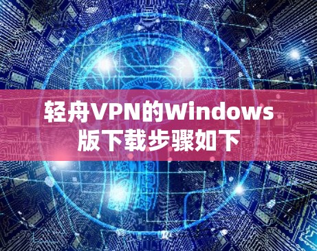 轻舟VPN的Windows版下载步骤如下