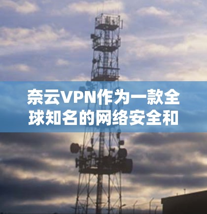 奈云VPN作为一款全球知名的网络安全和隐私保护服务提供商，其官方网站通常会提供多种平台的下载选项，包括iOS版本。以下是获取奈云VPN iOS版的步骤