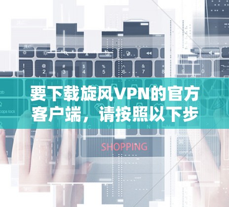 要下载旋风VPN的官方客户端，请按照以下步骤操作