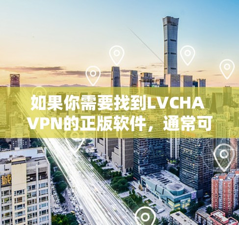 如果你需要找到LVCHA VPN的正版软件，通常可以通过以下途径获取