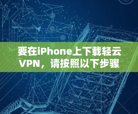 要在iPhone上下载轻云VPN，请按照以下步骤操作