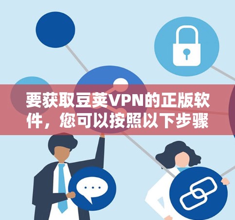 要获取豆荚VPN的正版软件，您可以按照以下步骤操作