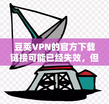 豆荚VPN的官方下载链接可能已经失效，但你可以按照以下步骤尝试下载Mac版