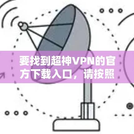 要找到超神VPN的官方下载入口,请按照以下步骤操作