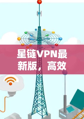 星链VPN最新版，高效安全通信新选择