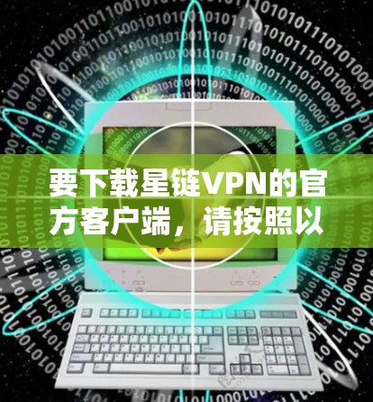 要下载星链VPN的官方客户端，请按照以下步骤操作