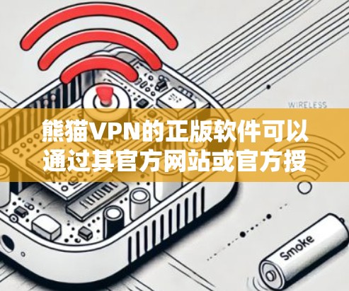 熊猫VPN的正版软件可以通过其官方网站或官方授权的应用商店下载。为了确保您下载的是正版软件，并且避免安全风险，请按照以下步骤操作