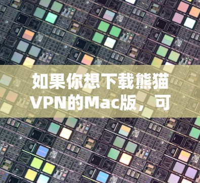 如果你想下载熊猫VPN的Mac版，可以按照以下步骤操作