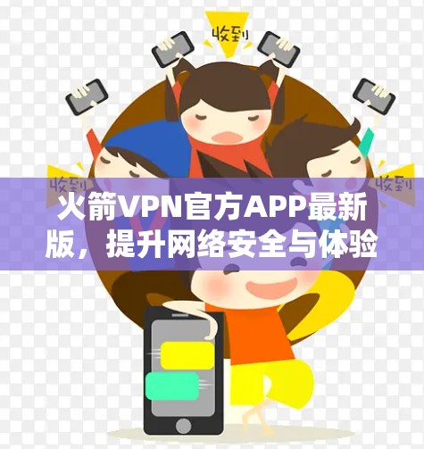 火箭VPN官方APP最新版，提升网络安全与体验的双重保障