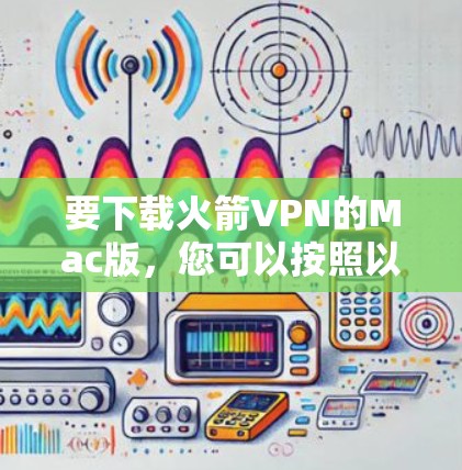 要下载火箭VPN的Mac版，您可以按照以下步骤进行