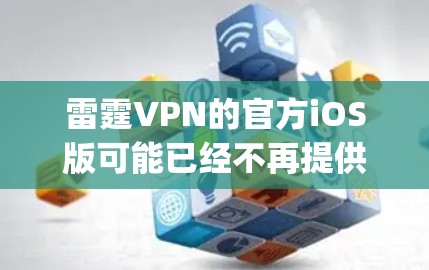 雷霆VPN的官方iOS版可能已经不再提供，或者可能已被移除App Store。您可以尝试以下步骤