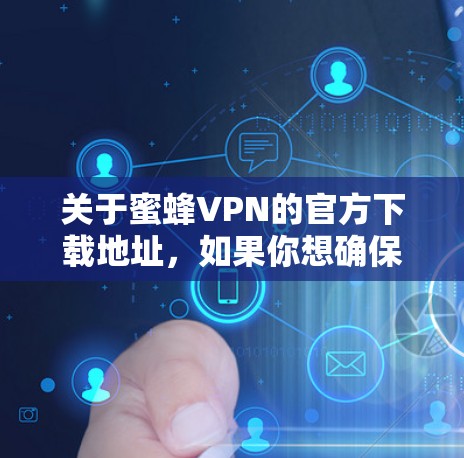 关于蜜蜂VPN的官方下载地址，如果你想确保下载的是官方版本并保证安全性，建议直接通过官方网站或官方授权渠道获取。以下是一些建议，帮助你找到正确的下载地址