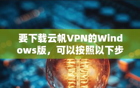 要下载云帆VPN的Windows版,可以按照以下步骤操作