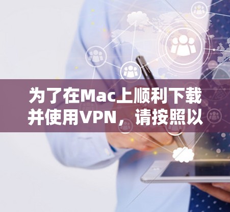 为了在Mac上顺利下载并使用VPN，请按照以下步骤操作
