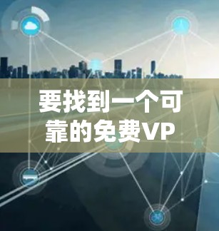 要找到一个可靠的免费VPN服务,可以考虑以下几种选择