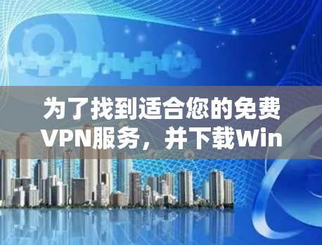 为了找到适合您的免费VPN服务,并下载Windows客户端,您可以按照以下步骤进行