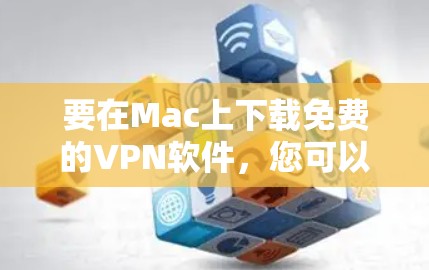 要在Mac上下载免费的VPN软件，您可以选择以下几款安全可靠的VPN服务