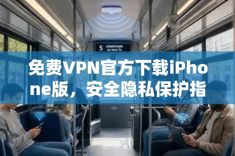 免费VPN官方下载iPhone版，安全隐私保护指南
