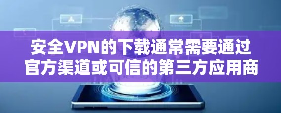安全VPN的下载通常需要通过官方渠道或可信的第三方应用商店进行。以下是一些建议,帮助你安全地下载和安装安全VPN