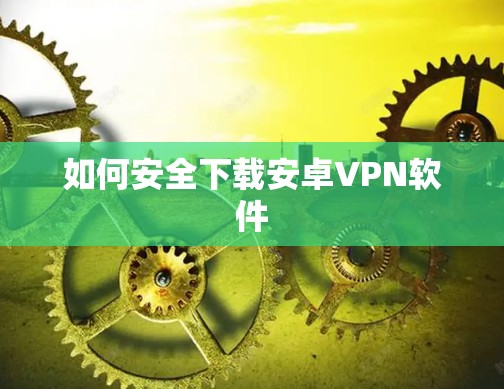 如何安全下载安卓VPN软件