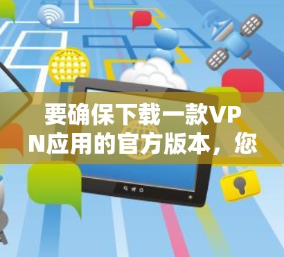 要确保下载一款VPN应用的官方版本,您可以访问该应用的官方网站或应用商店页面。以下是一些常见的VPN应用及其官方下载链接示例